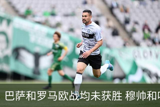 巴萨和罗马欧战均未获胜 穆帅和哈维都抱怨起草坪